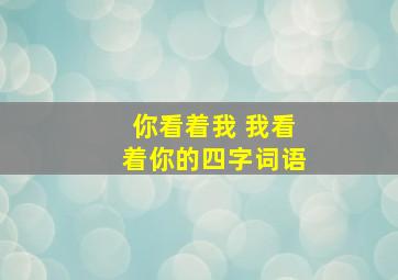 你看着我 我看着你的四字词语